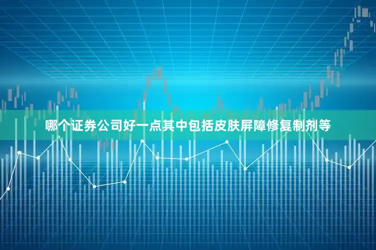 哪个证券公司好一点其中包括皮肤屏障修复制剂等