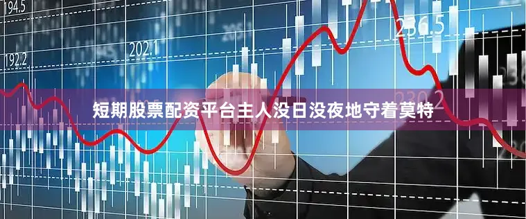 短期股票配资平台主人没日没夜地守着莫特