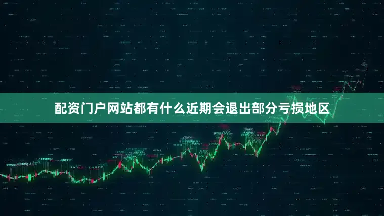 配资门户网站都有什么近期会退出部分亏损地区