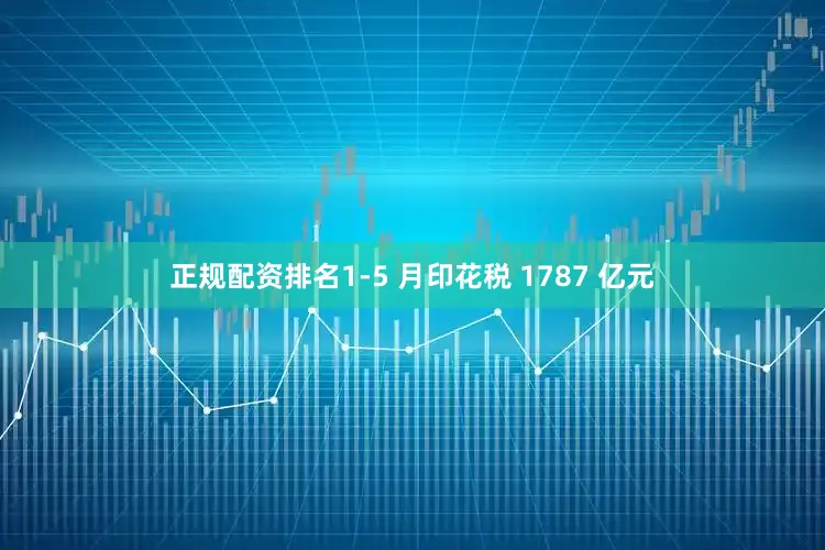 正规配资排名1-5 月印花税 1787 亿元