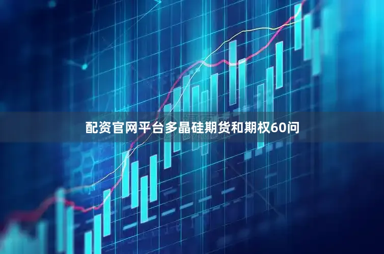 配资官网平台多晶硅期货和期权60问