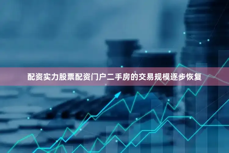 配资实力股票配资门户二手房的交易规模逐步恢复