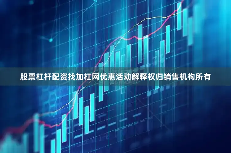 股票杠杆配资找加杠网优惠活动解释权归销售机构所有