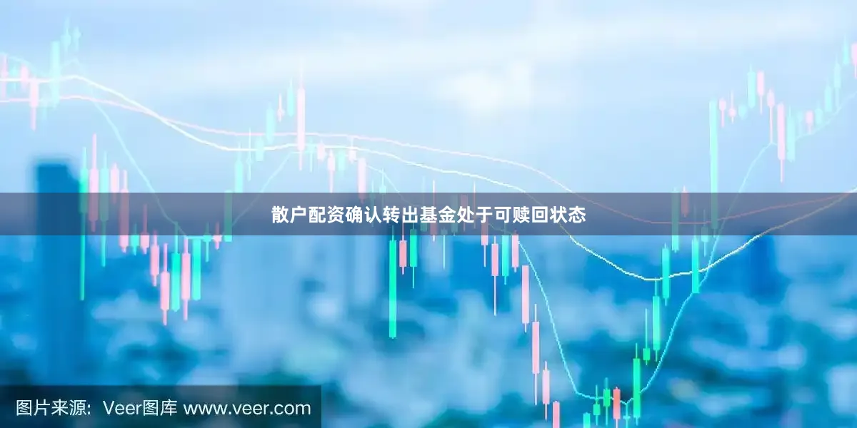 散户配资确认转出基金处于可赎回状态