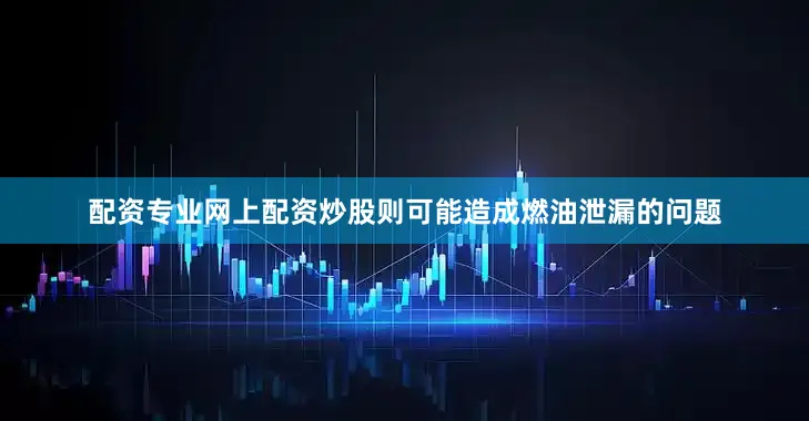 配资专业网上配资炒股则可能造成燃油泄漏的问题