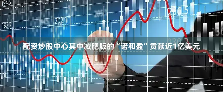 配资炒股中心其中减肥版的“诺和盈”贡献近1亿美元