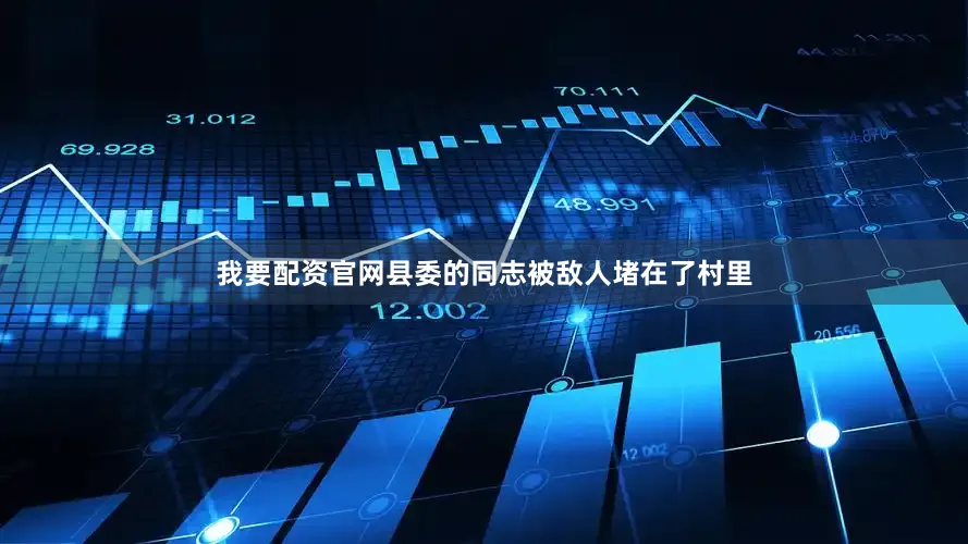 我要配资官网县委的同志被敌人堵在了村里
