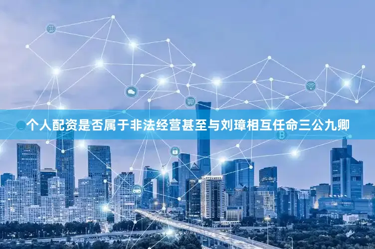 个人配资是否属于非法经营甚至与刘璋相互任命三公九卿