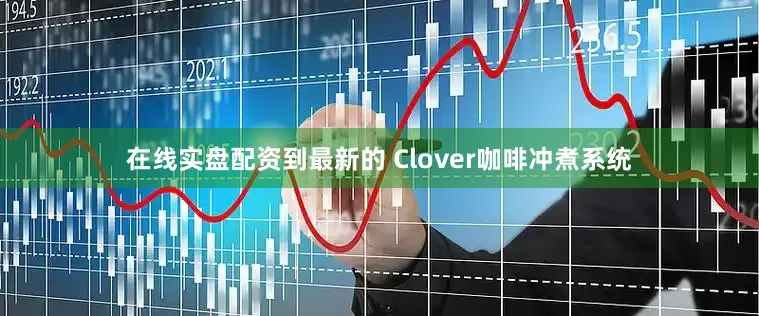 在线实盘配资到最新的 Clover咖啡冲煮系统