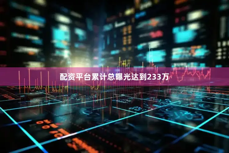 配资平台累计总曝光达到233万