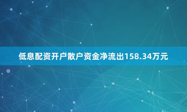 低息配资开户散户资金净流出158.34万元