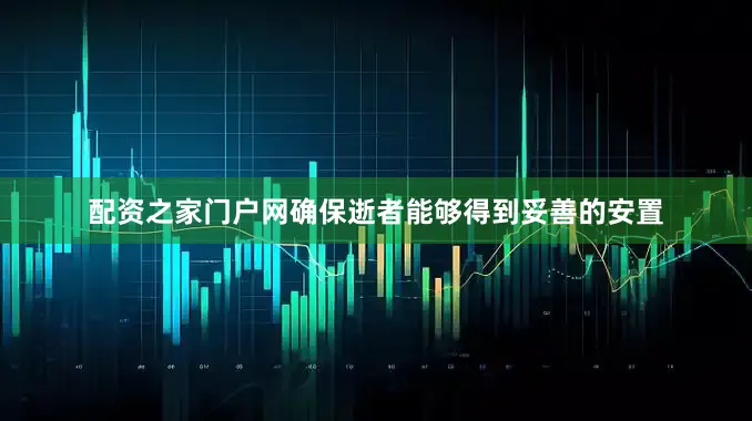 配资之家门户网确保逝者能够得到妥善的安置
