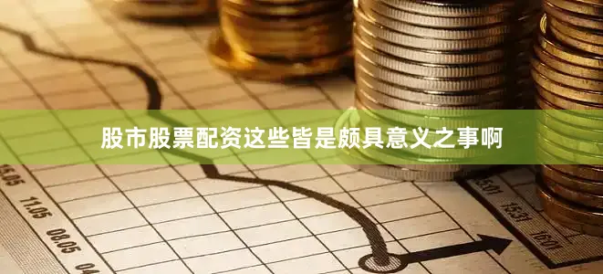 股市股票配资这些皆是颇具意义之事啊