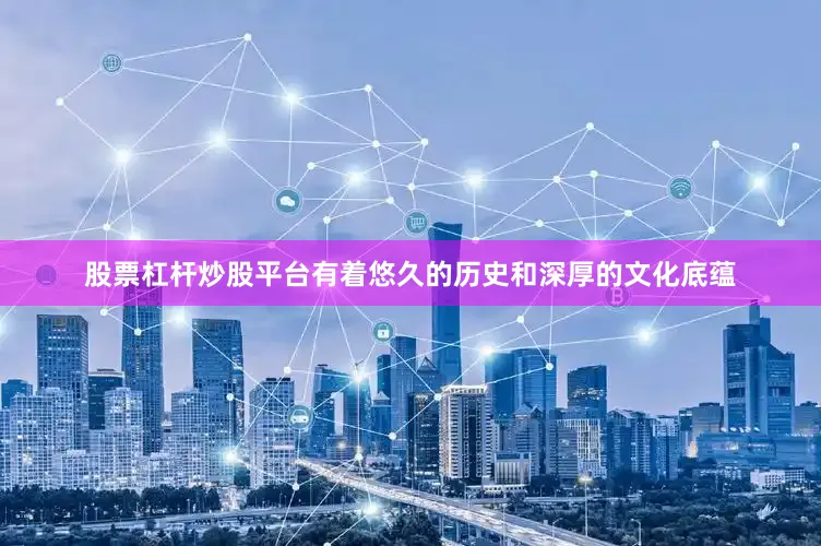 股票杠杆炒股平台有着悠久的历史和深厚的文化底蕴