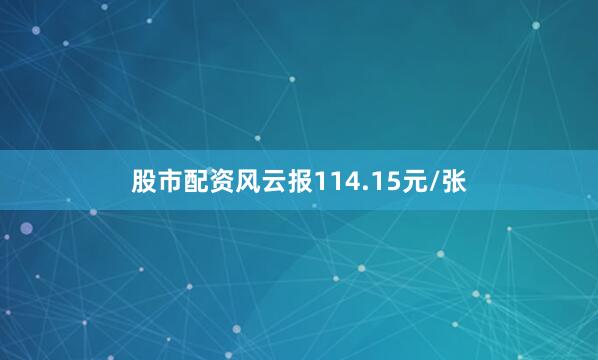 股市配资风云报114.15元/张