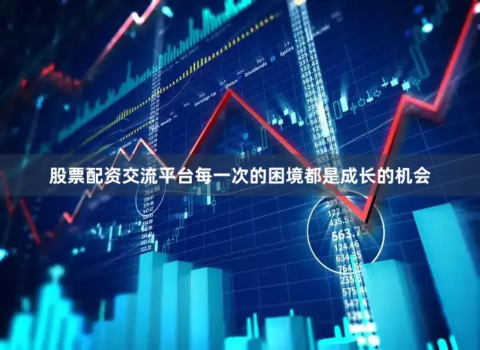 股票配资交流平台每一次的困境都是成长的机会