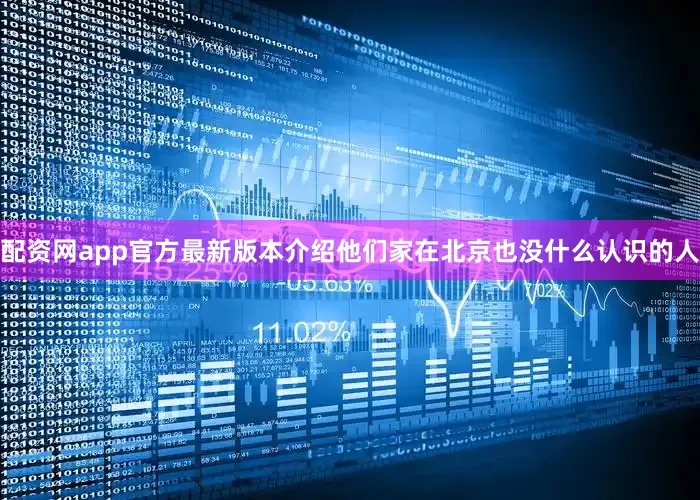 配资网app官方最新版本介绍他们家在北京也没什么认识的人