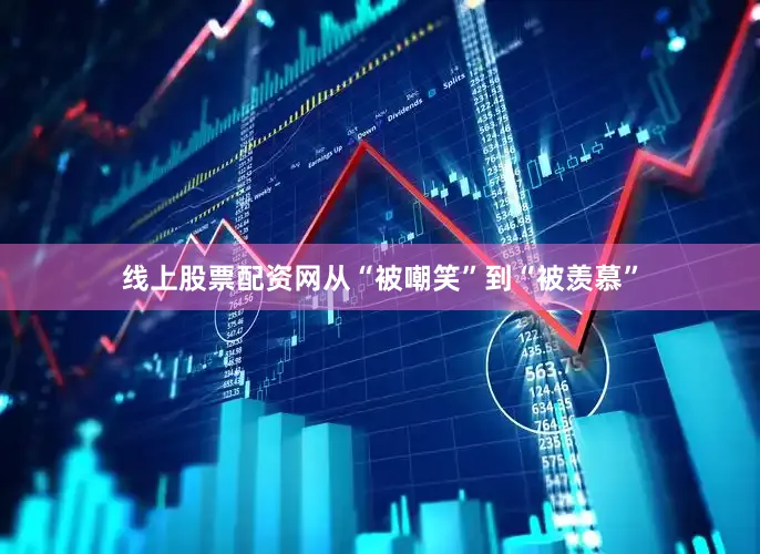 线上股票配资网从“被嘲笑”到“被羡慕”