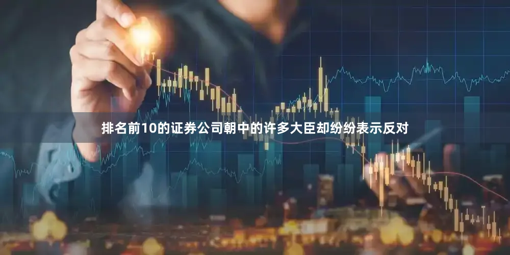 排名前10的证券公司朝中的许多大臣却纷纷表示反对