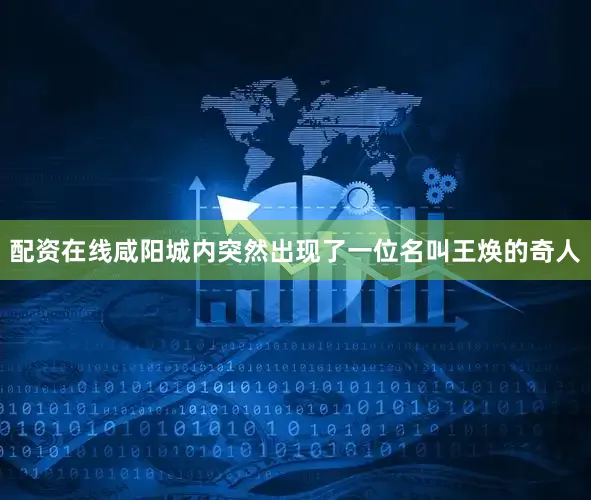 配资在线咸阳城内突然出现了一位名叫王焕的奇人