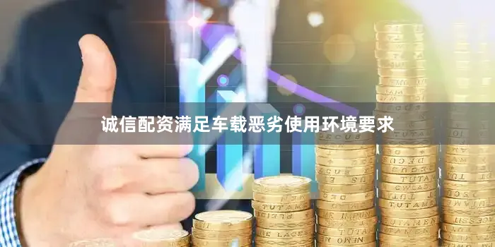 诚信配资满足车载恶劣使用环境要求