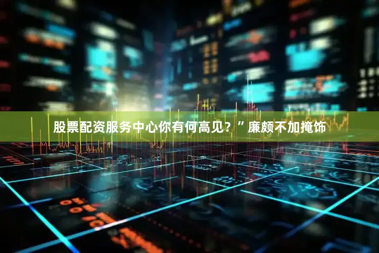 股票配资服务中心你有何高见？”廉颇不加掩饰