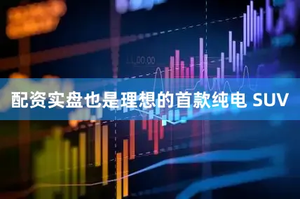 配资实盘也是理想的首款纯电 SUV