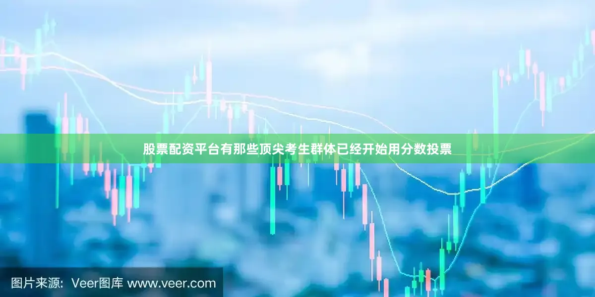 股票配资平台有那些顶尖考生群体已经开始用分数投票