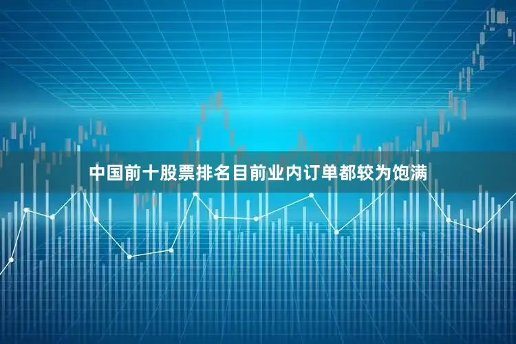 中国前十股票排名目前业内订单都较为饱满