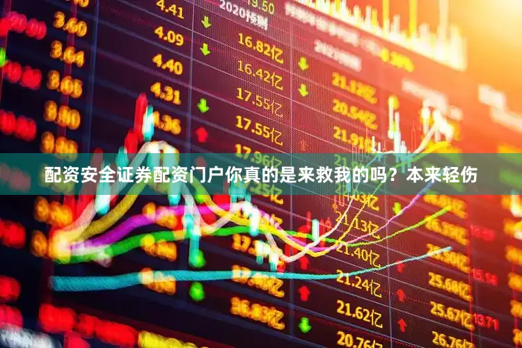 配资安全证券配资门户你真的是来救我的吗？本来轻伤