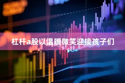 杠杆a股以温暖微笑迎接孩子们