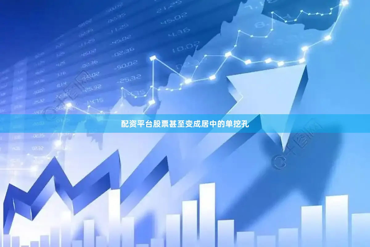 配资平台股票甚至变成居中的单挖孔