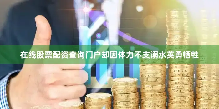 在线股票配资查询门户却因体力不支溺水英勇牺牲
