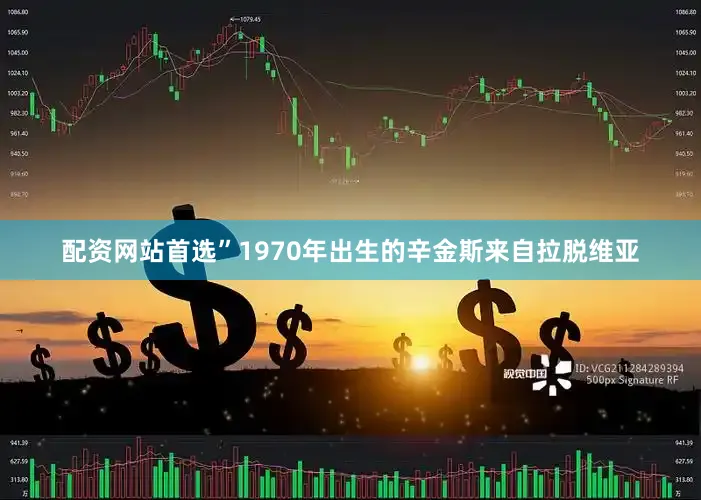 配资网站首选”1970年出生的辛金斯来自拉脱维亚