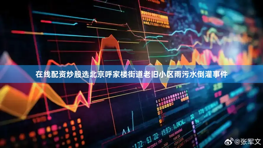在线配资炒股选北京呼家楼街道老旧小区雨污水倒灌事件