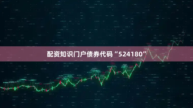配资知识门户债券代码“524180”