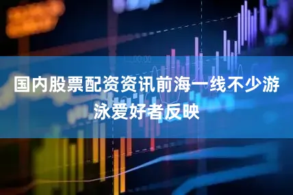 国内股票配资资讯前海一线不少游泳爱好者反映