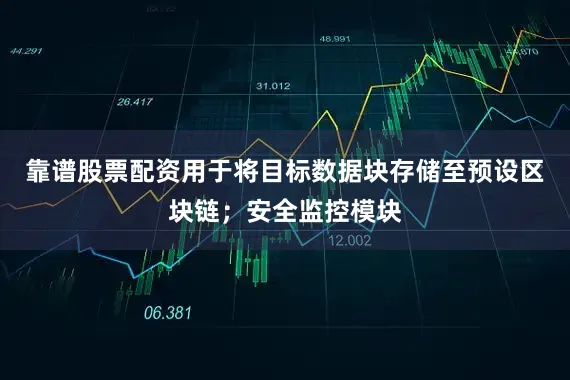 靠谱股票配资用于将目标数据块存储至预设区块链；安全监控模块