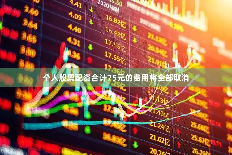个人股票配资合计75元的费用将全部取消